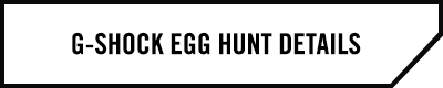 G-SHOCK EGG HUNT DETAILS