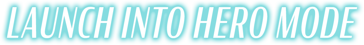 LAUNCH INTO HERO MODE