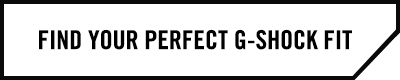 Find Your Perfect G-SHOCK FiT Find Your Perfect G-SHOCK FiT