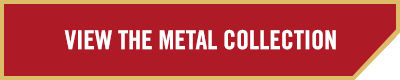 VIEW THE METAL COLLECTION