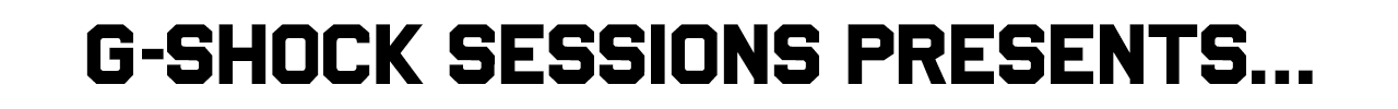 G-SHOCK SESSIONS PRESENTS...