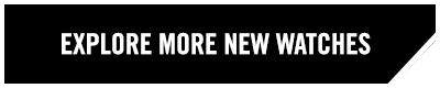 EXPLORE MORE NEW WATCHES